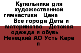 Купальники для художественной гимнастики › Цена ­ 4 000 - Все города Дети и материнство » Детская одежда и обувь   . Ненецкий АО,Усть-Кара п.